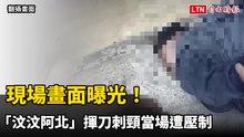 現場畫面曝光！「汶汶阿北」揮刀刺頸當場遭壓制