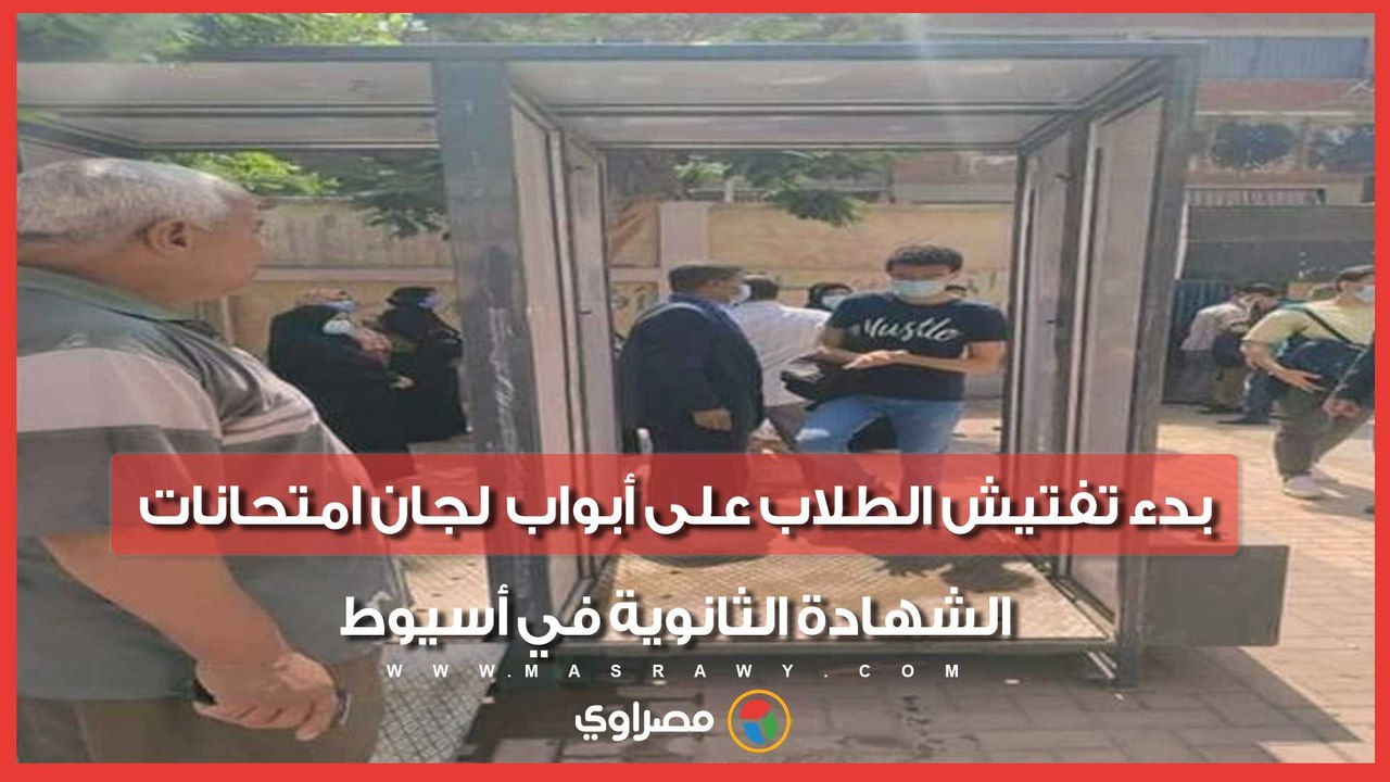 اجراءات أمنية مشددة.. بدء تفتيش الطلاب على أبواب لجان امتحانات الشهادة الثانوية في أسيوط