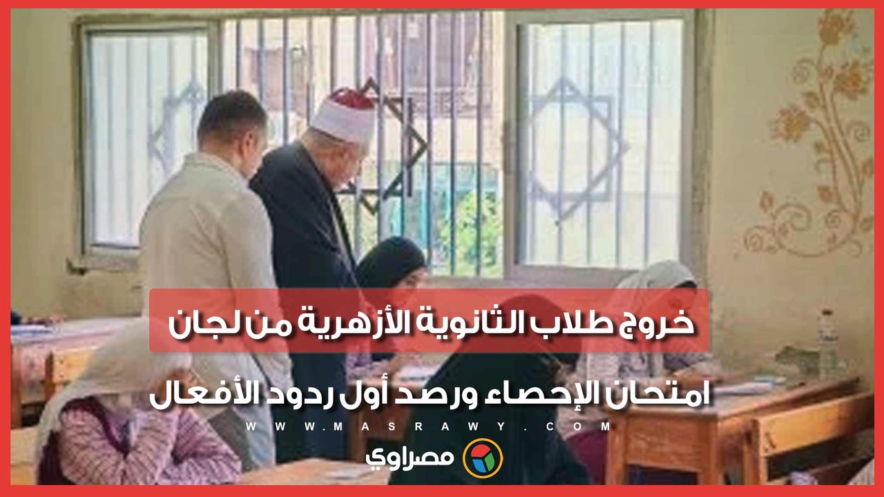 خروج طلاب الثانوية الأزهرية من لجان امتحان الإحصاء ورصد أول ردود الأفعال
