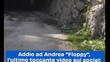 Addio ad Andrea "Floppy", l'ultimo toccante video sui social: "Ciao, vi voglio bene"
