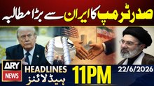 President Trump's Iran Greater demand | 11 PM Headlines ARY News | 22nd June 2026