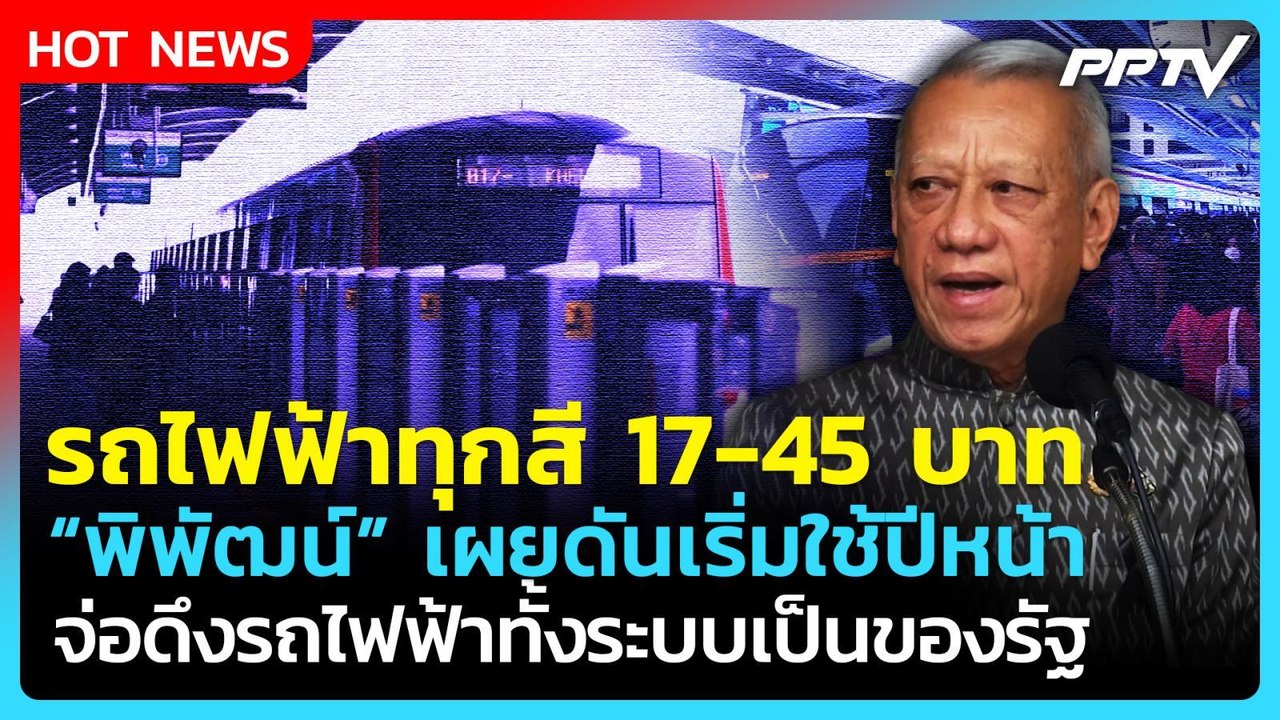 รถไฟฟ้าทุกสี 17-45 บาท "พิพัฒน์" ดันเริ่มปีหน้า...