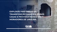 Explosão nas obras da Transposição danifica várias casas e provoca pânico em moradores de Uiraúna