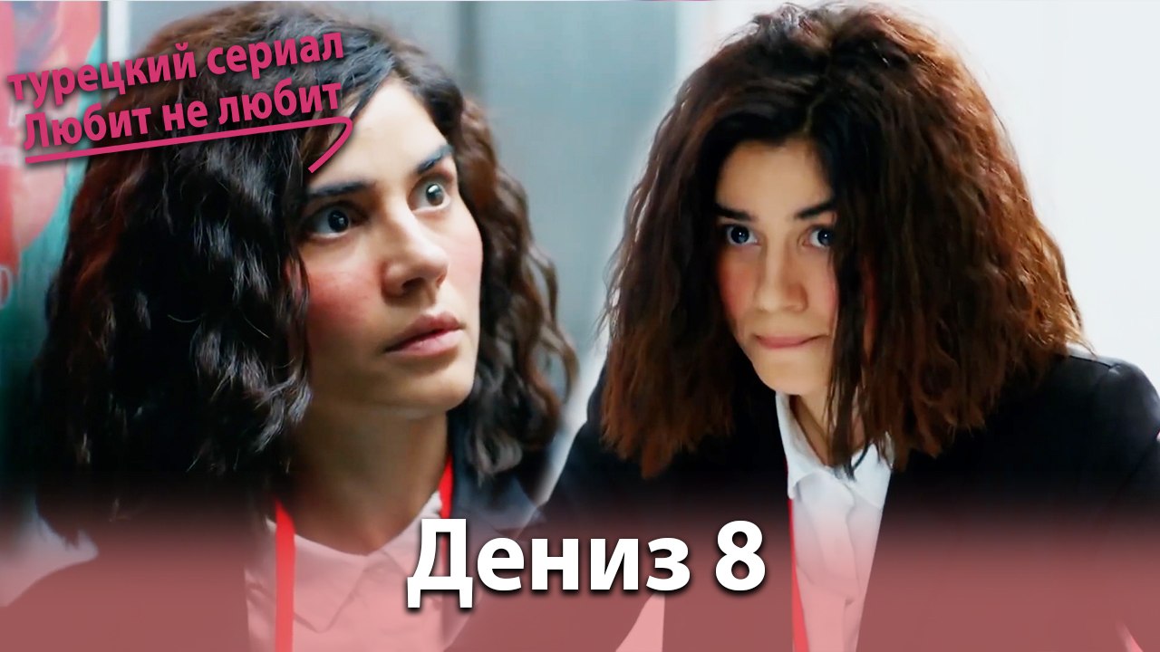 История Дениза от начала до конца #8 - турецкий сериал Любит не любит