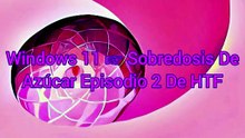 Windows 11 ☞ Sobredosis De Azúcar Episodio 1 De HTF