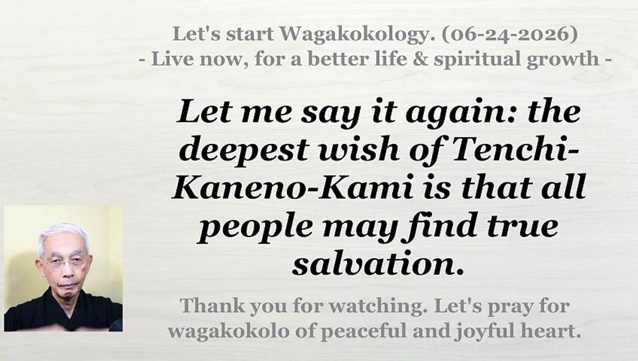 I repeat: the deepest wish of Tenchi-Kaneno-Kami is for people to be truly saved. 06-24-2026