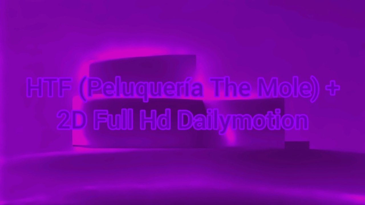 H T F (Peluquería The Mole) + 2D Full Hd Dailymotion