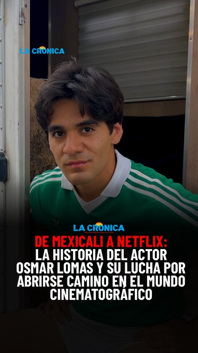 De Mexicali a Netflix la historia del actor Osmar Lomas y su lucha por abrirse camino en el mundo cinematográfico