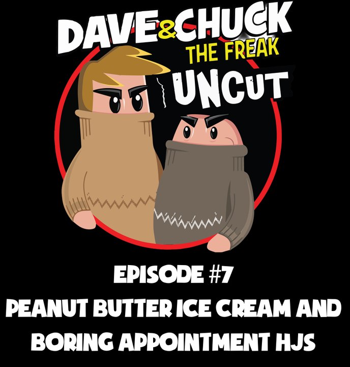 Dave and Chuck UNCUT Episode #7: Peanut Butter Ice Cream and Boring Appointment HJ's (NSFW)