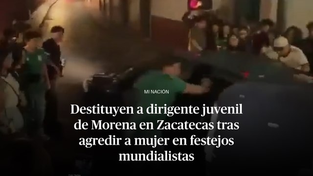 Destituyen a dirigente juvenil de Morena en Zacatecas tras agredir a mujer en festejos mundialistas