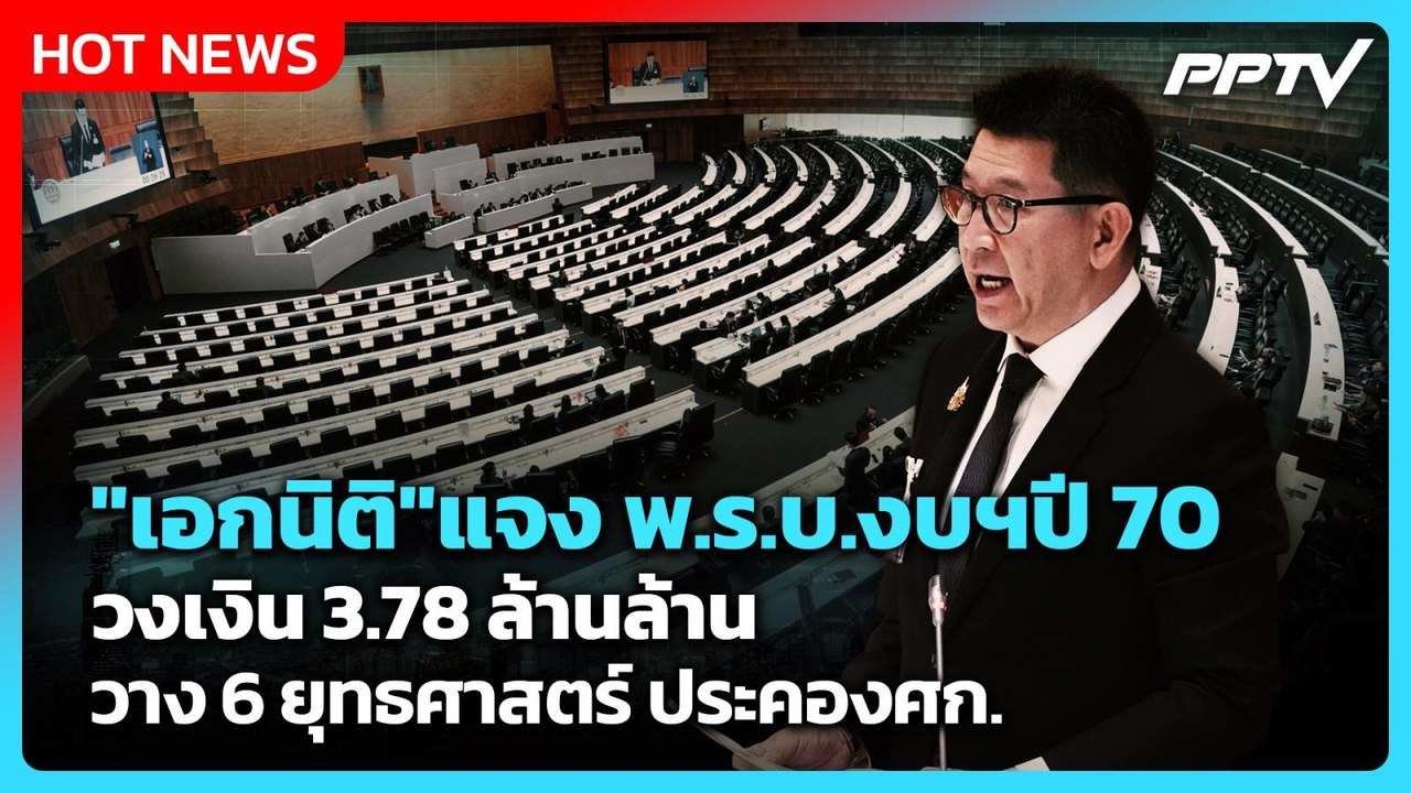 "เอกนิติ"แจง พ.ร.บ.งบฯปี 70 วงเงิน 3.78 ล้านล้าน วาง 6 ยุทธศาสตร์ ประคองศก.| PPTV News