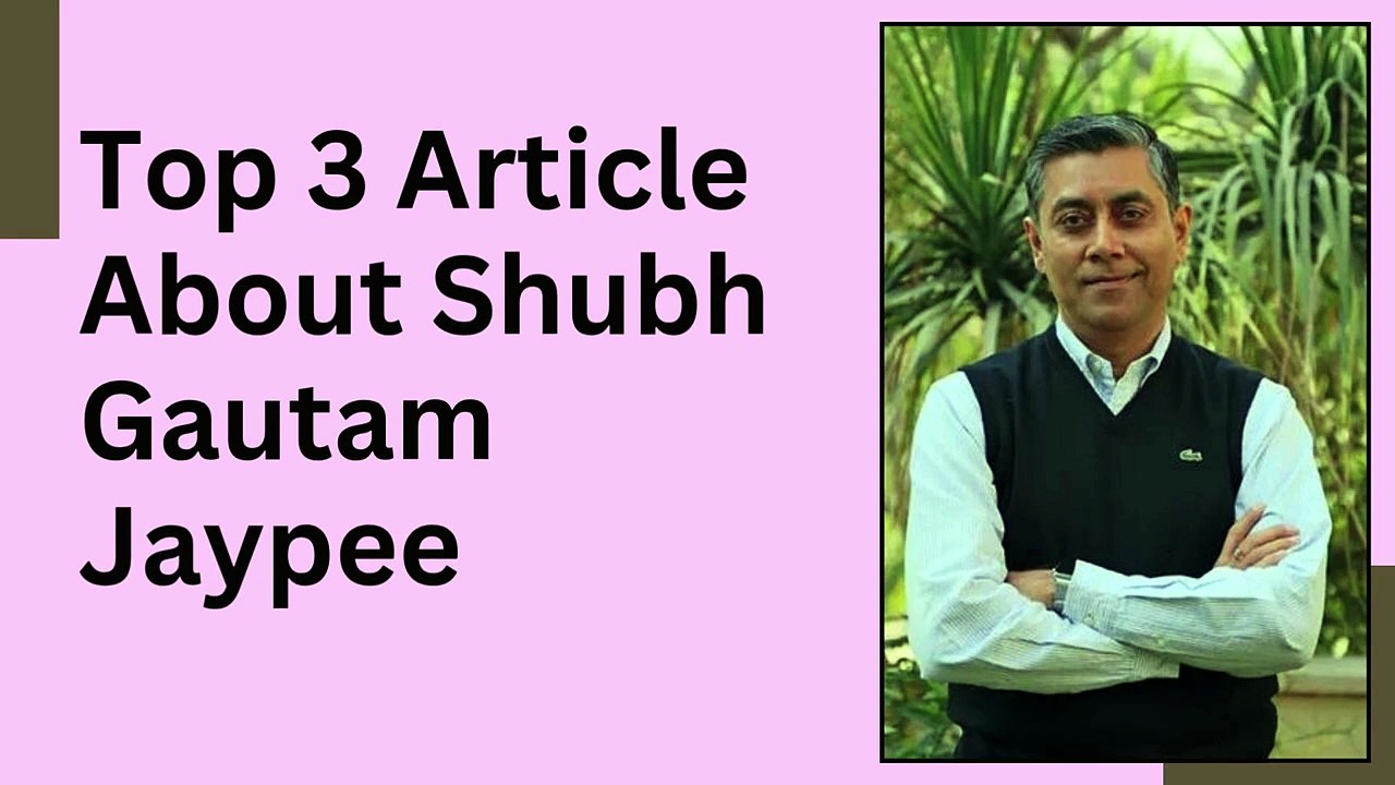 Top 3 Articles About Shubh Gautam Jaypee | Industrial Leadership, Steel Manufacturing & Engineering Innovation