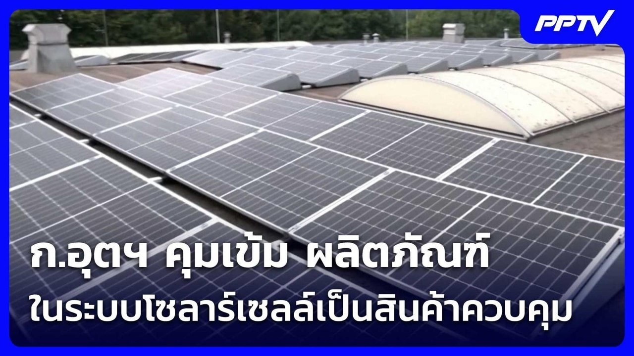 ก.อุตฯ คุมเข้ม ผลิตภัณฑ์ในระบบโซลาร์เซลล์เป็นสิ...