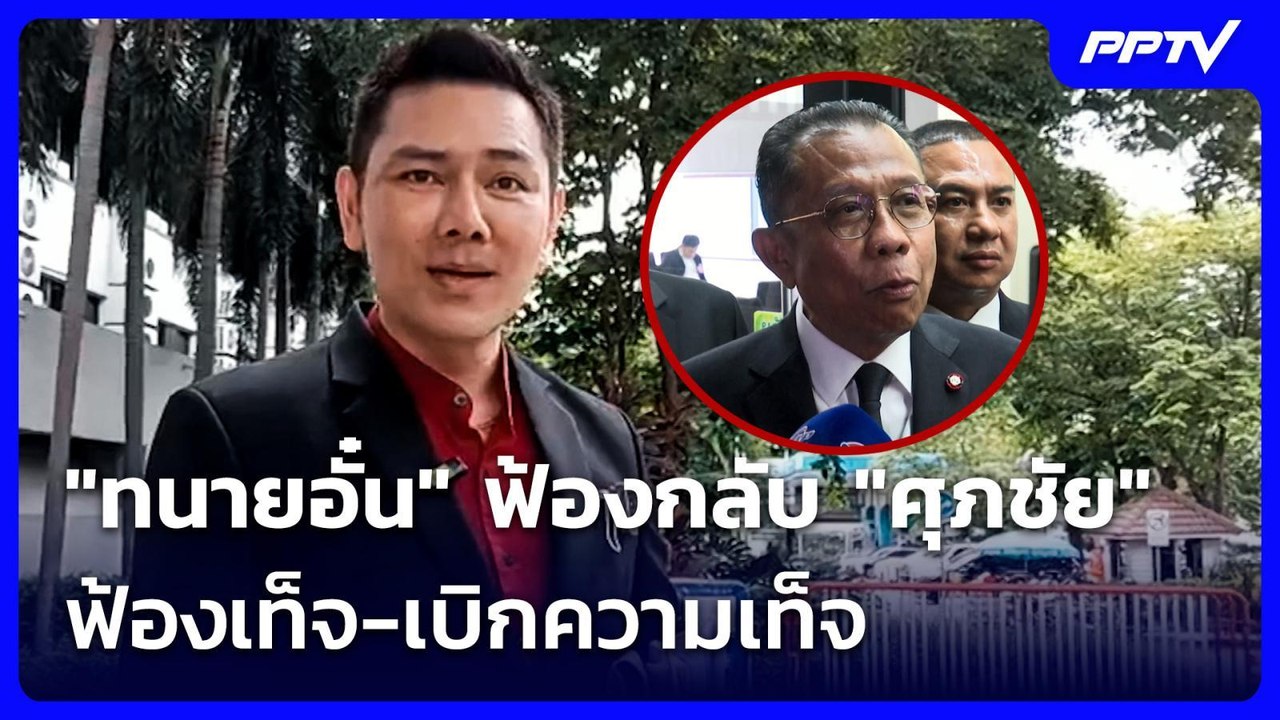 "ทนายอั๋น" ฟ้องกลับ "ศุภชัย" ฟ้องเท็จ-เบิกความเ...