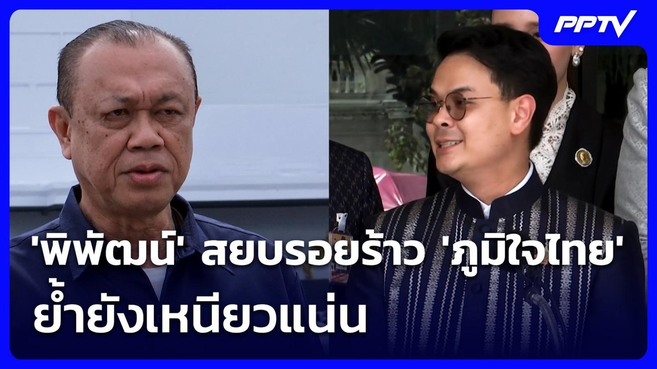 'พิพัฒน์' สยบรอยร้าว 'ภูมิใจไทย' ย้ำยังเหนียวแน...