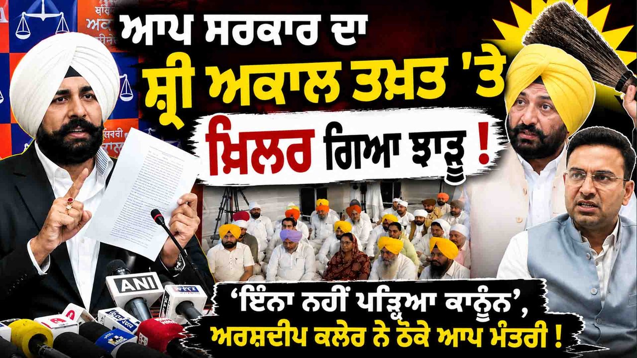 ਆਪ ਸਰਕਾਰ ਦਾ ਸ਼੍ਰੀ ਅਕਾਲ ਤਖ਼ਤ 'ਤੇ ਖਿਲਰ ਗਿਆ ਝਾੜੂ ! 'ਇੰਨਾ ਨਹੀਂ ਪੜ੍ਹਿਆ ਕਾਨੂੰਨ ',ਕਲੇਰ ਨੇ ਠੋਕੇ ਆਪ ਮੰਤਰੀ !