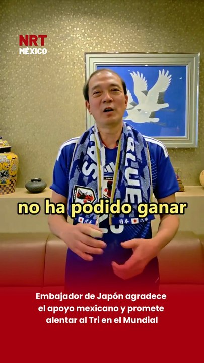 Embajador de Japón agradece el apoyo mexicano y promete alentar al Tri en el Mundial