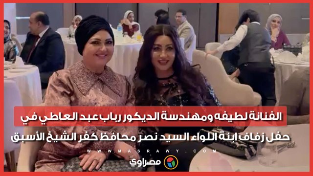 لطيفه ومهندسة الديكور رباب عبد العاطي في حفل زفاف ابنة اللواء السيد نصر محافظ كفر الشيخ الأسبق
