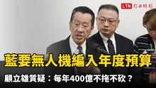 藍要求無人載具編入年度預算  顧立雄質疑：每年400億不拖不砍？
