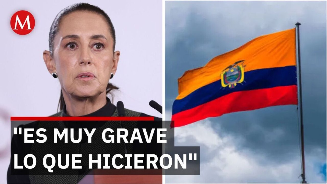 Sheinbaum mantiene la ruptura con Ecuador tras el asalto a la embajada mexicana