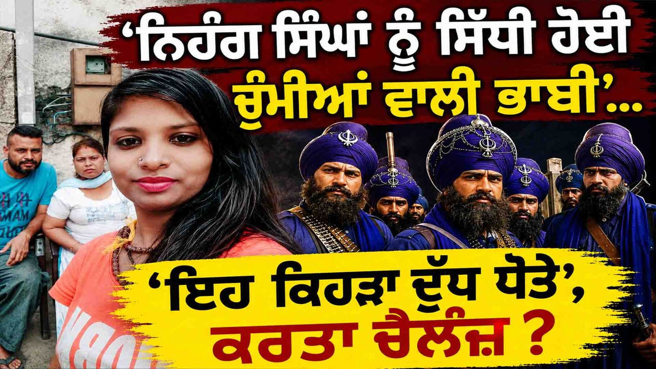 'ਨਿਹੰਗ ਸਿੰਘਾਂ ਨੂੰ ਸਿੱਧੀ ਹੋਈ ਚੁੰਮੀਆਂ ਵਾਲੀ ਭਾਬੀ'... 'ਇਹ ਕਿਹੜਾ ਦੁੱਧ ਧੋਤੇ', ਕਰ'ਤਾ ਚੈਲੰਜ਼ ?