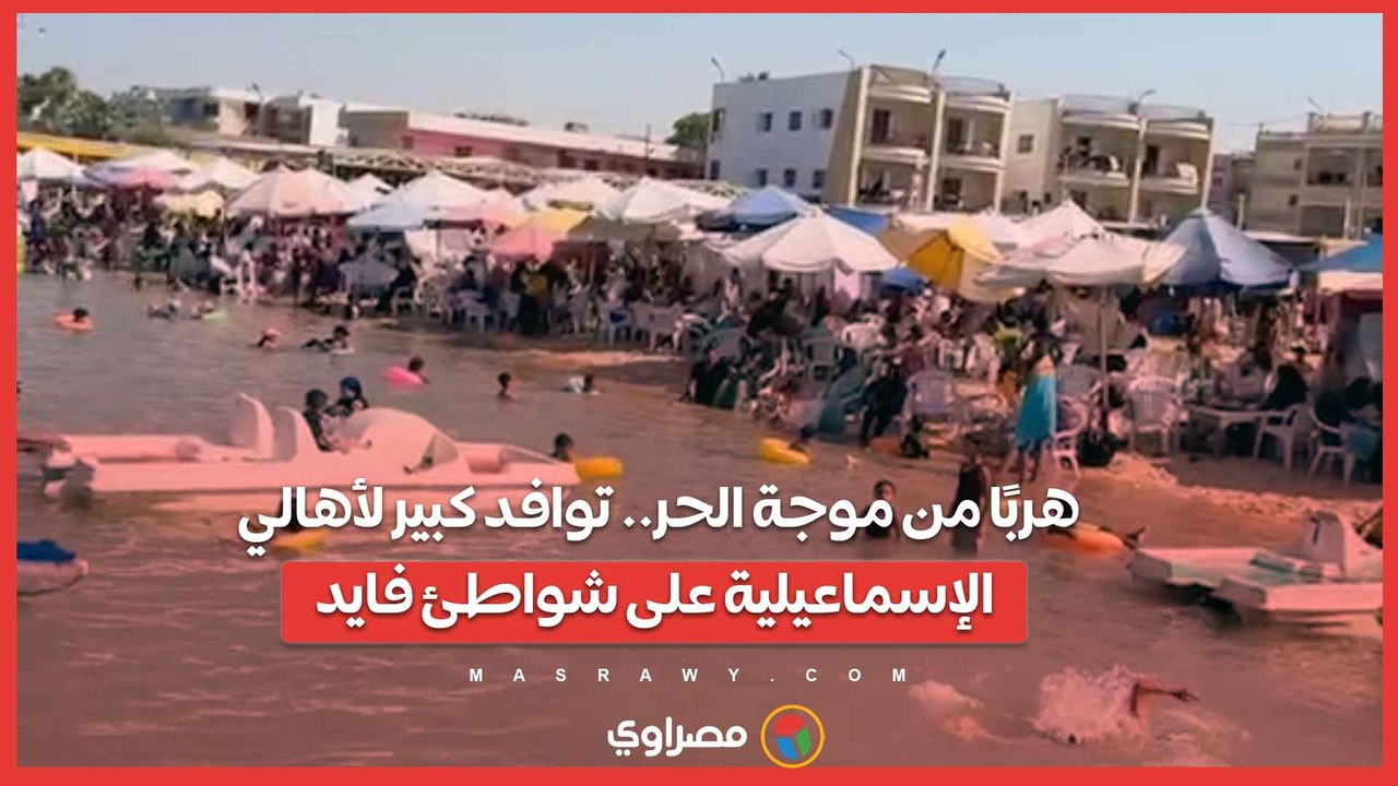 هربًا من موجة الحر.. توافد كبير لأهالي الإسماعيلية على شواطئ فايد