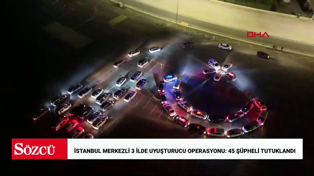 İstanbul merkezli 3 ilde uyuşturucu operasyonu: 45 şüpheli tutuklandı