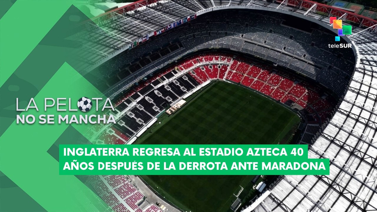 LA PELOTA NO SE MANCHA | Tras 40 años, Inglaterra vuelve al Azteca donde se rindió a Maradona 04-07-2026