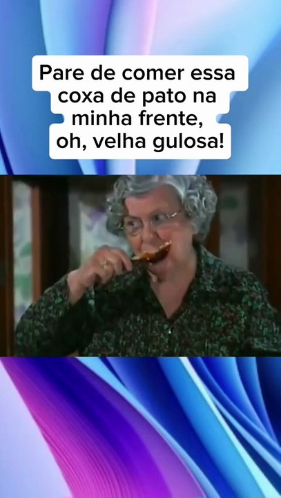 Pare de comer essa coxa de pato na minha frente, oh, velha gulosa!