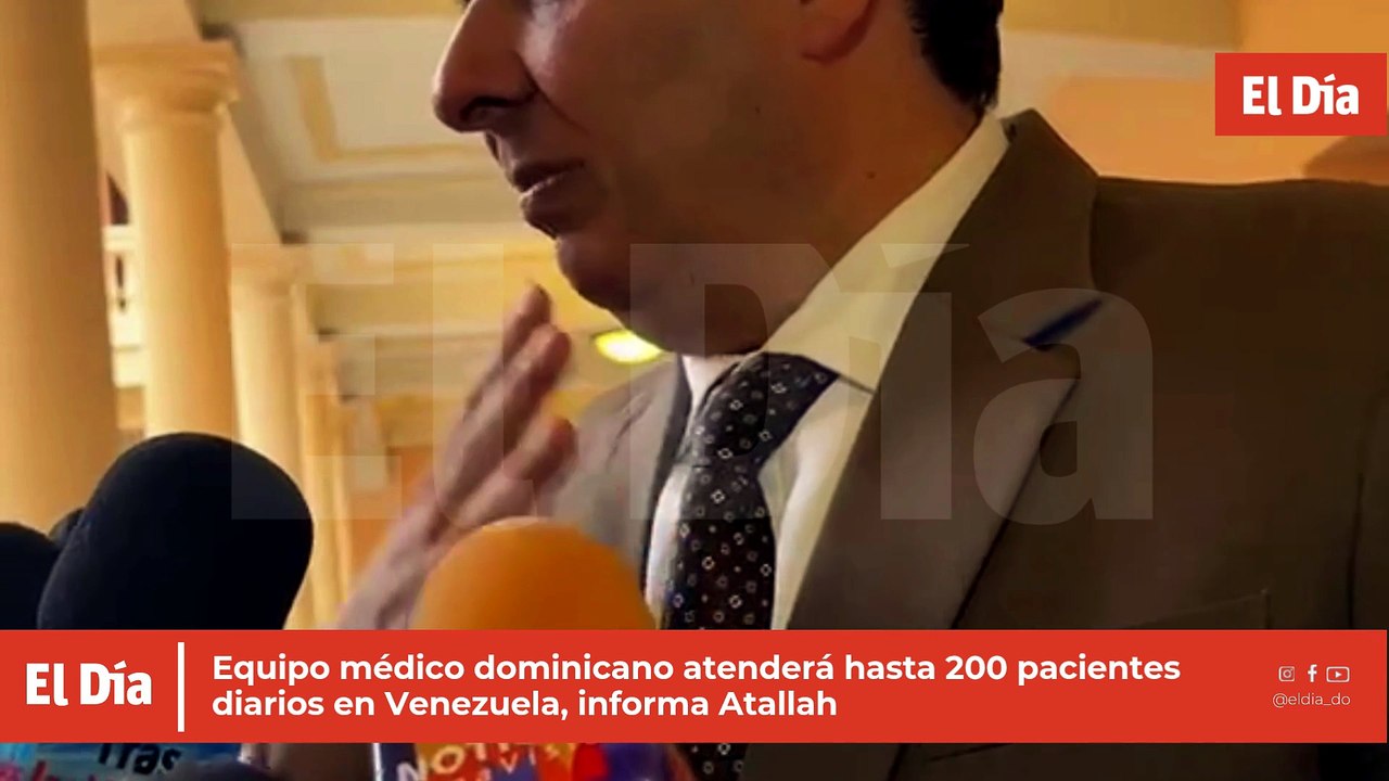 Equipo médico dominicano atenderá hasta 200 pacientes diarios en Venezuela, informa Atallah