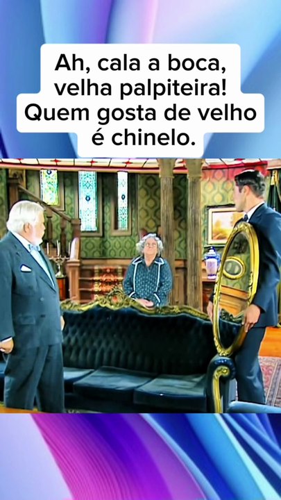 Ah, cala a boca, velha palpiteira! Quem gosta de velho é chinelo.