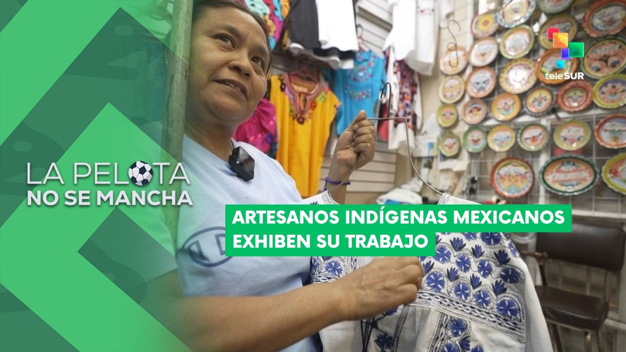 LA PELOTA NO SE MANCHA | Artesanos indígenas mexicanos exhiben su trabajo 06-07-2026
