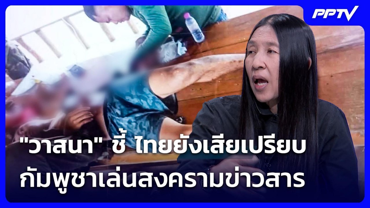 "วาสนา" ชี้ ไทยยังเสียเปรียบ กัมพูชาเล่นสงครามข...