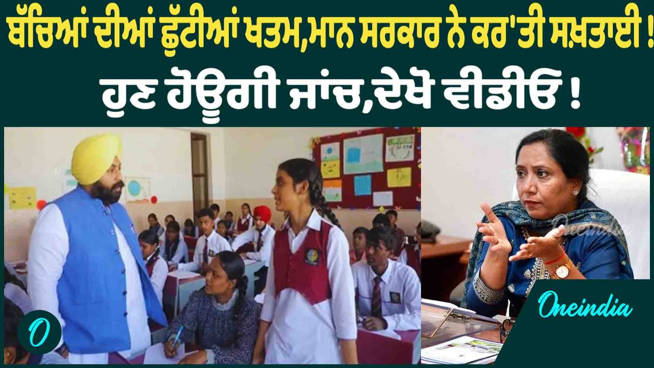 ਬੱਚਿਆਂ ਦੀਆਂ ਛੁੱਟੀਆਂ ਖਤਮ,ਮਾਨ ਸਰਕਾਰ ਨੇ ਕਰ'ਤੀ ਸਖ਼ਤਾਈ ! ਹੁਣ ਹੋਊਗੀ ਜਾਂਚ,ਦੇਖੋ ਵੀਡੀਓ !