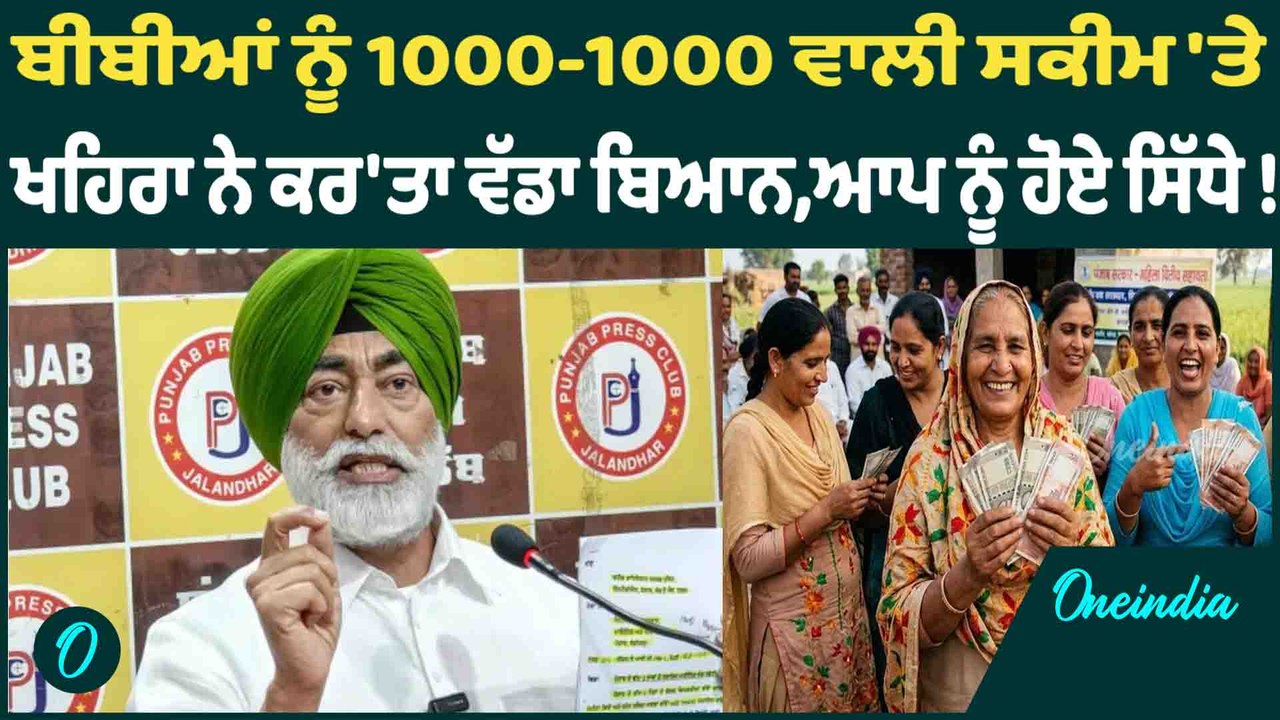 ਬੀਬੀਆਂ ਨੂੰ 1000-1000 ਵਾਲੀ ਸਕੀਮ 'ਤੇ  ਖਹਿਰਾ ਨੇ ਕਰ'ਤਾ ਵੱਡਾ ਬਿਆਨ,ਆਪ ਨੂੰ ਹੋਏ ਸਿੱਧੇ ! OneIndia Punjabi