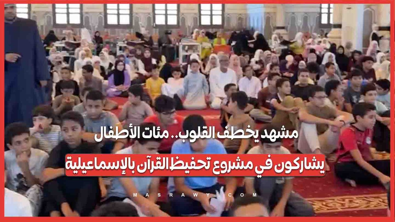 مشهد يخطف القلوب.. مئات الأطفال يشاركون في مشروع تحفيظ القرآن بالإسماعيلية