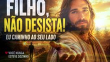 FILHO, NÃO DESISTA: EU CAMINHO AO SEU LADO