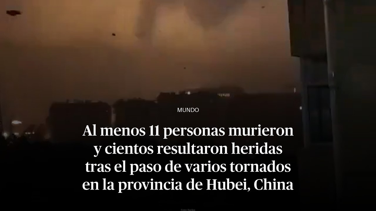 Al menos 11 personas murieron y cientos resultaron heridas tras el paso de varios tornados en la provincia de Hubei, China