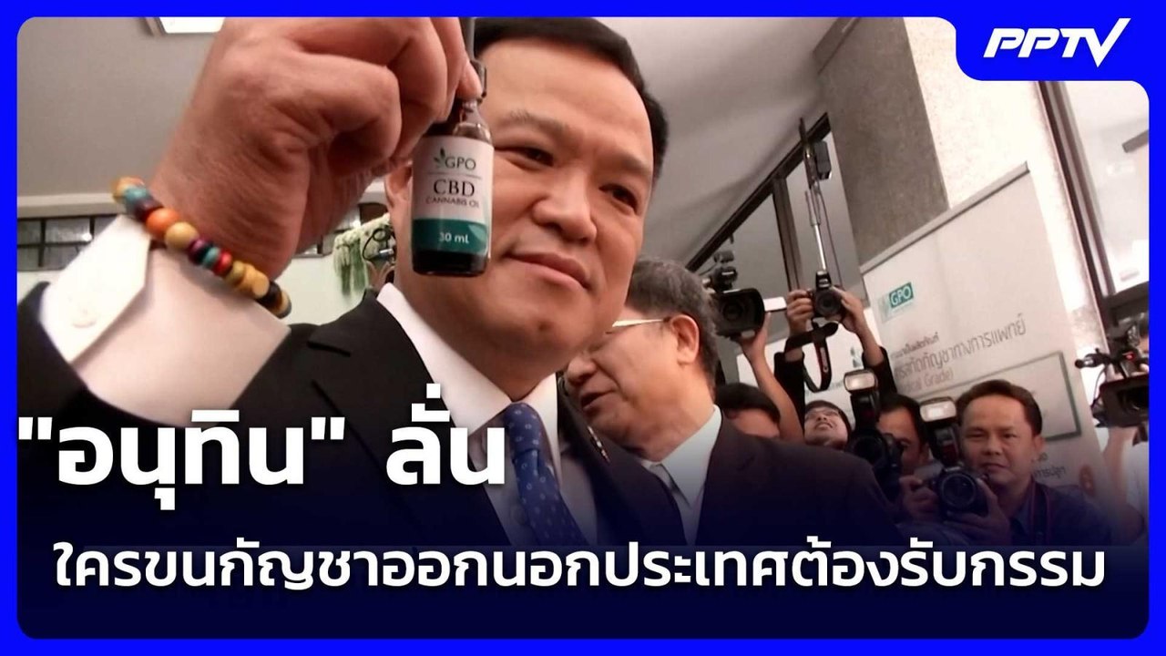 "อนุทิน" ลั่น ใครขนกัญชาออกนอกประเทศต้องรับกรรม...