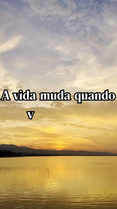 A vida muda quando você muda.