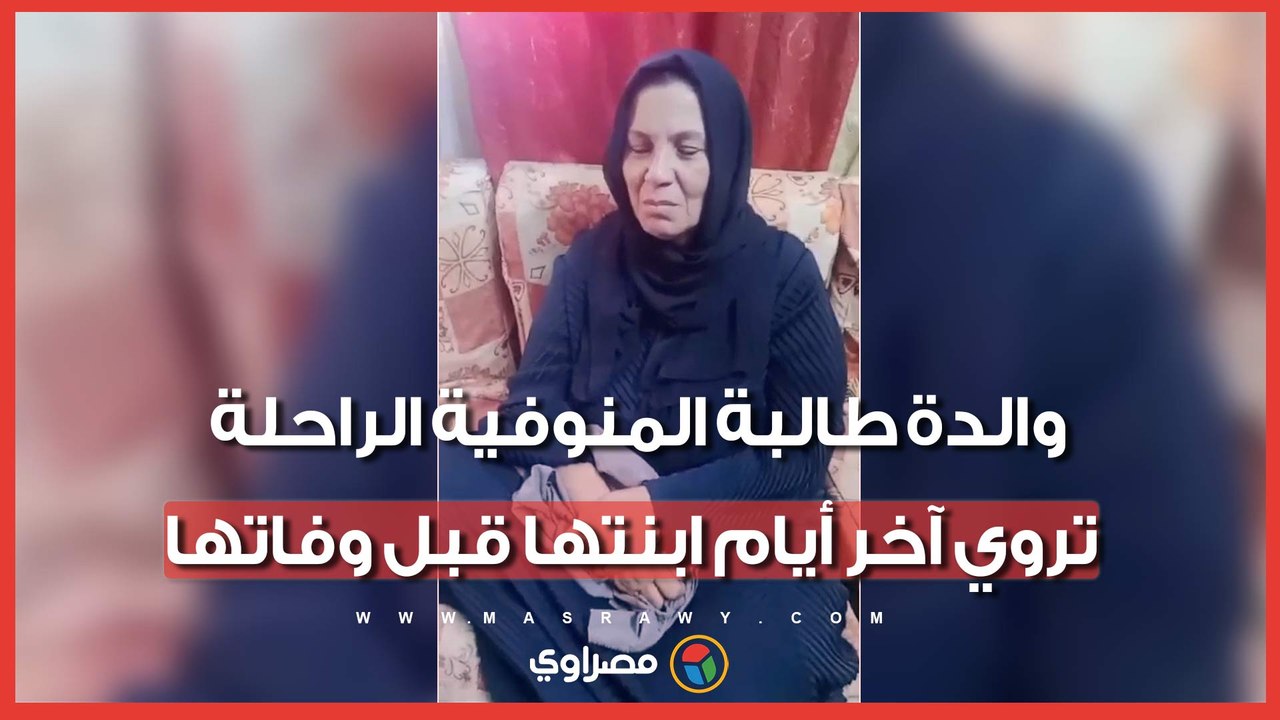 الله يسامحهم.. فتشوها وسحبوا ورقتها.. والدة طالبة المنوفية الراحلة تروي آخر أيام ابنتها قبل وفاتها