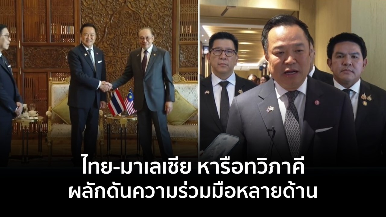 ไทย-มาเลเซีย หารือทวิภาคี ผลักดันความร่วมมือหลายด้าน