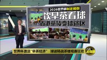 2026世界盃時差顛倒   "早餐配足球"观赛方式激活"早茶经济"