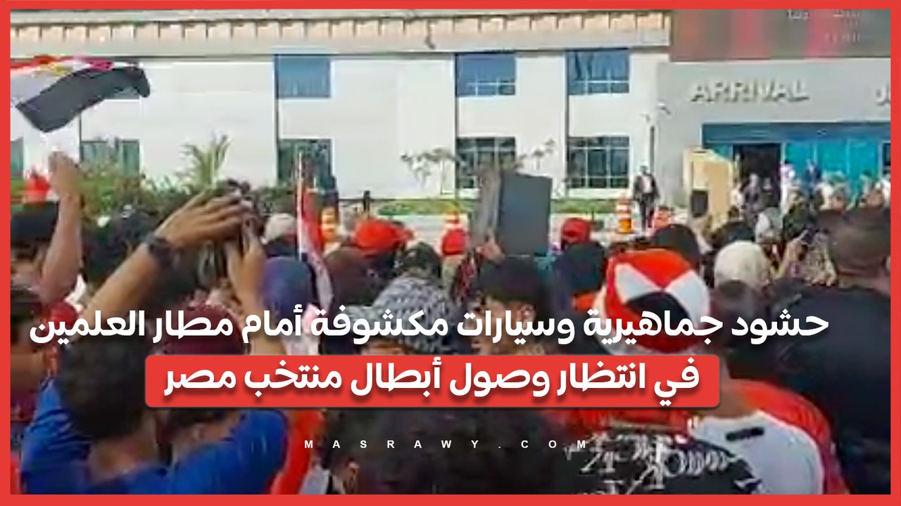 حشود جماهيرية وسيارات مكشوفة أمام مطار العلمين في انتظار وصول أبطال منتخب مصر