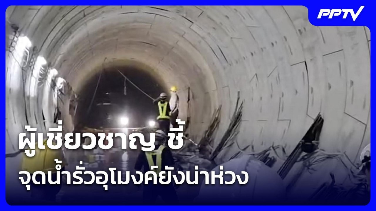 ผู้เชี่ยวชาญ ชี้ จุดน้ำรั่วอุโมงค์ยังน่าห่วง| จ...