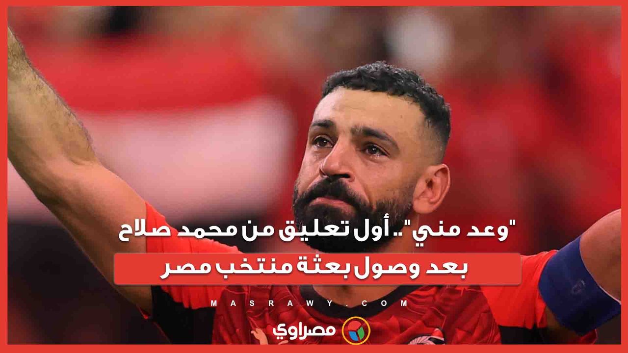"وعد مني".. أول تعليق من محمد صلاح بعد وصول بعثة منتخب مصر