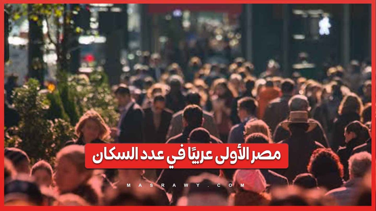 مصر تحتل المرتبة الأولى عربيًا في عدد السكان