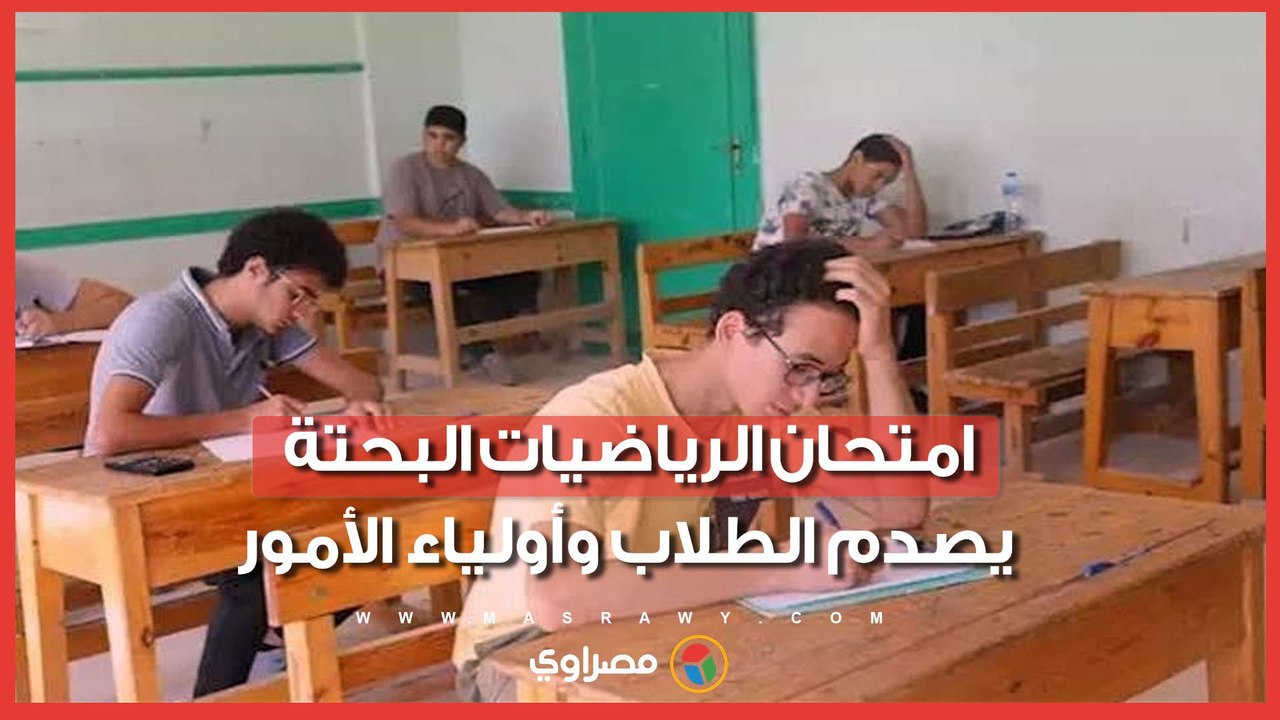 أسوأ من الكيمياء.. امتحان الرياضيات البحتة يصدم الطلاب وأولياء الأمور