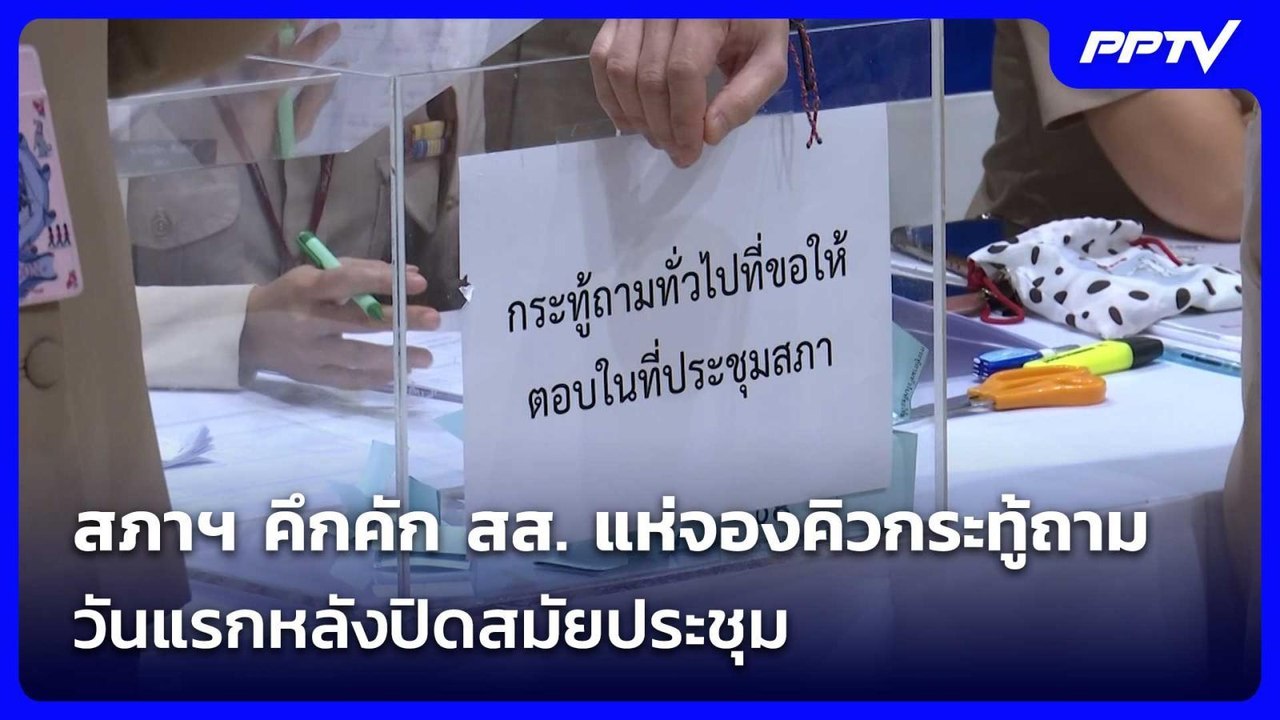 สภาฯ คึกคัก สส. แห่จองคิวกระทู้ถาม วันแรกหลังปิ...