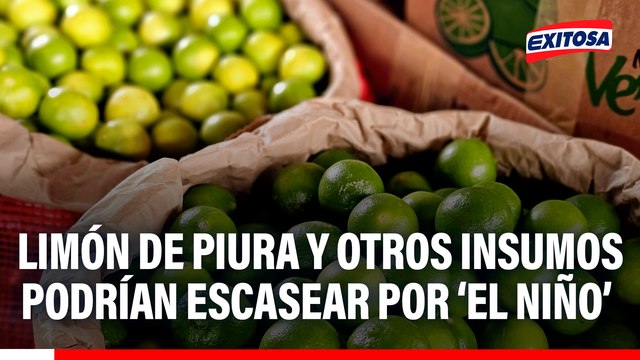 Limón de Piura y otros insumos podrían escasear por el impacto del fenómeno El Niño